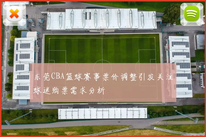 东莞CBA篮球赛事票价调整引发关注球迷购票需求分析